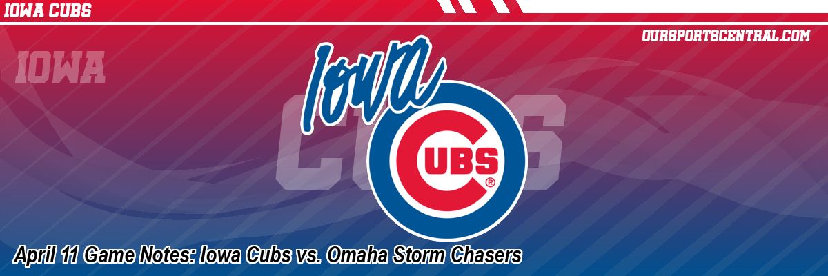April 11 Game Notes: Iowa Cubs vs. Omaha Storm Chasers