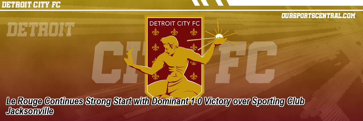 Le Rouge Continues Strong Start with Dominant 1-0 Victory over Sporting Club Jacksonville