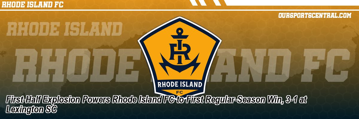 First-Half Explosion Powers Rhode Island FC to First Regular-Season Win, 3-1 at Lexington SC