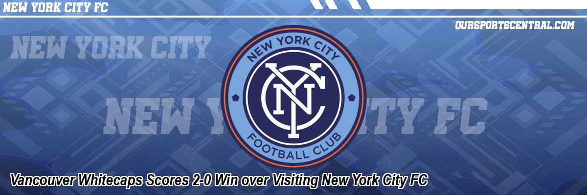 Vancouver Whitecaps Scores 2-0 Win over Visiting New York City FC