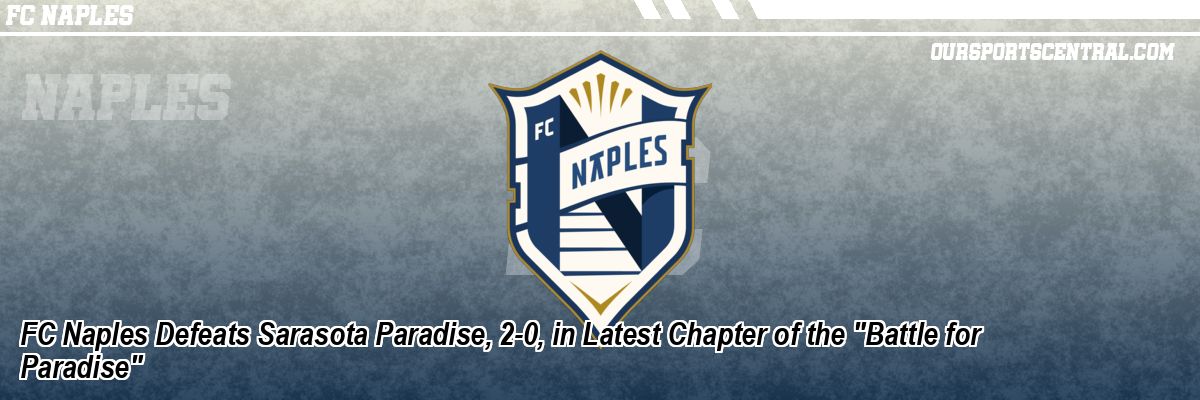 FC Naples Defeats Sarasota Paradise, 2-0, in Latest Chapter of the 