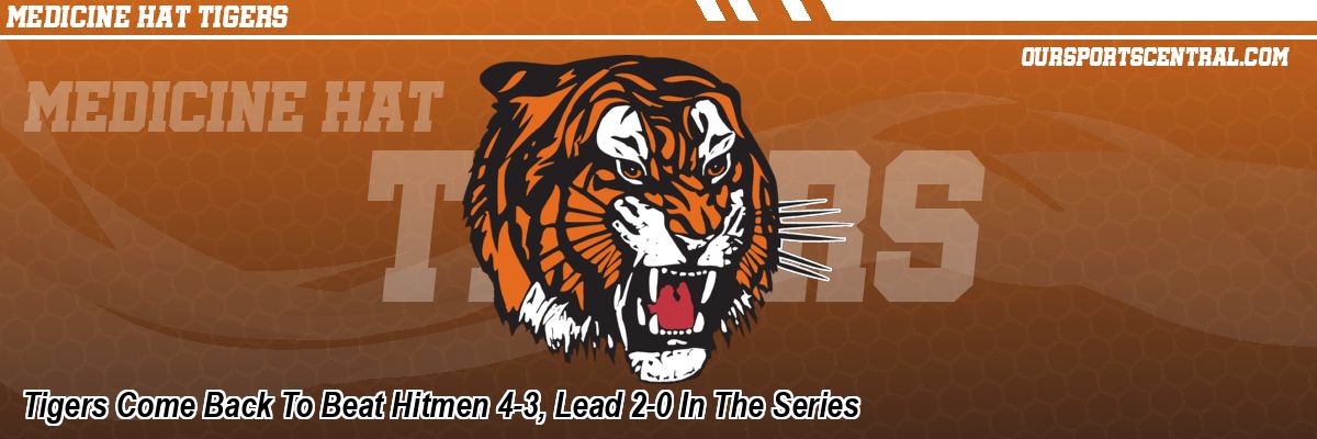 Tigers Come Back To Beat Hitmen 4-3, Lead 2-0 In The Series