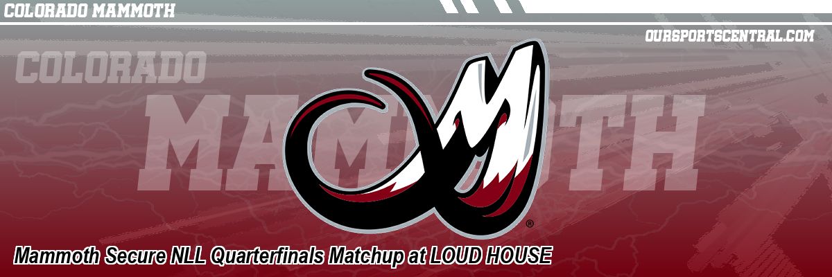 Mammoth Secure NLL Quarterfinals Matchup at LOUD HOUSE