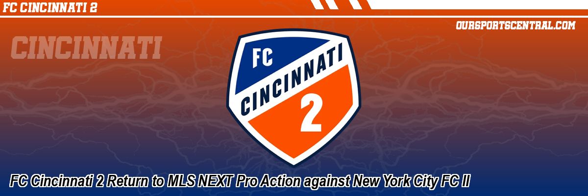 FC Cincinnati 2 Return to MLS NEXT Pro Action against New York City FC II
