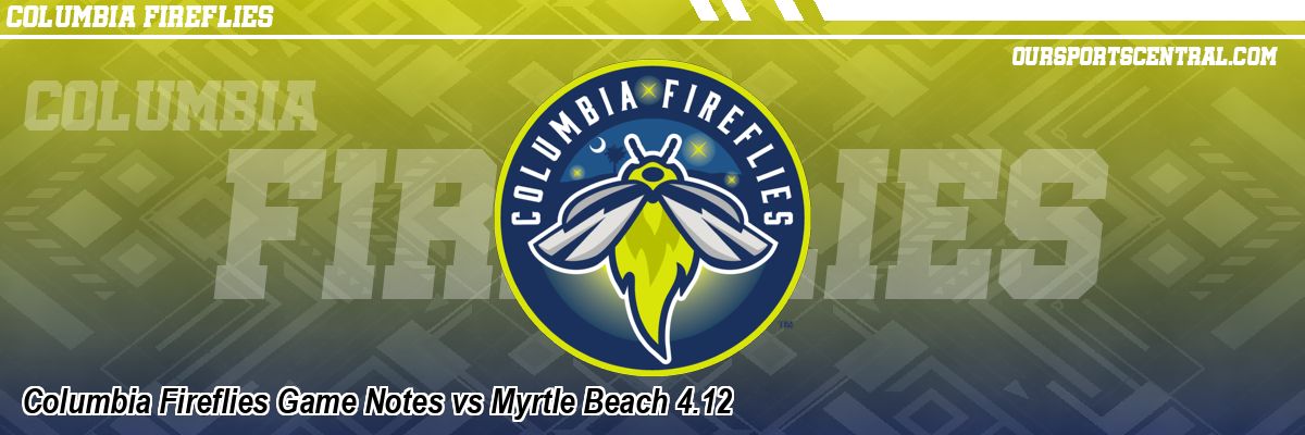 Columbia Fireflies Game Notes vs Myrtle Beach 4.12