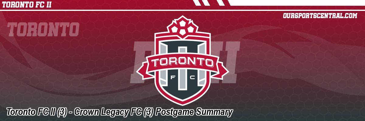 Toronto FC II (3) - Crown Legacy FC (3) Postgame Summary