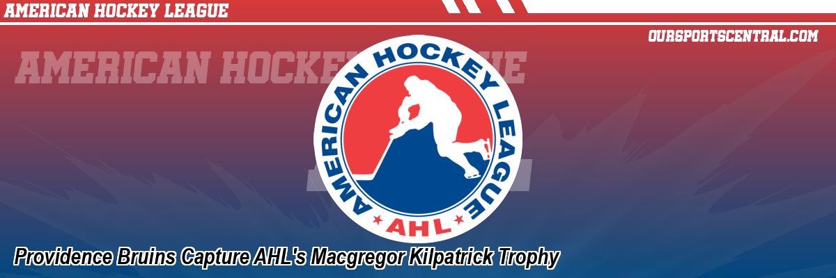 Providence Bruins Capture AHL's Macgregor Kilpatrick Trophy