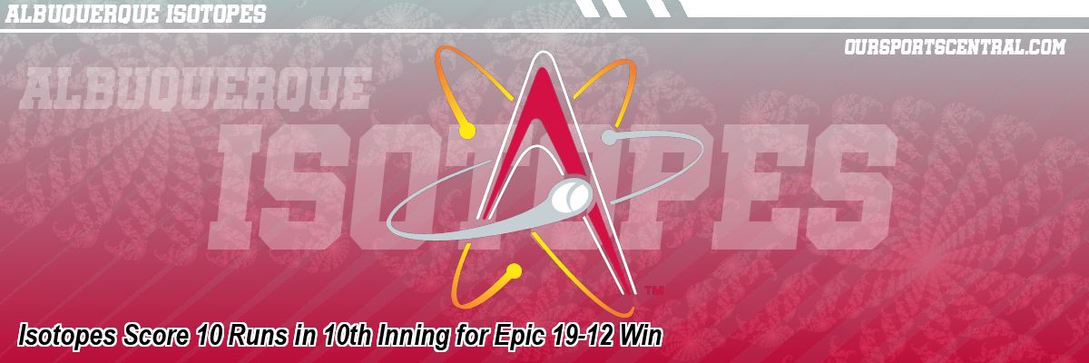Isotopes Score 10 Runs in 10th Inning for Epic 19-12 Win