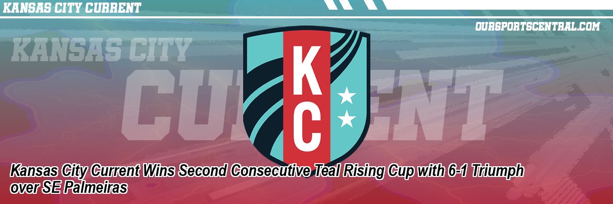 Kansas City Current Wins Second Consecutive Teal Rising Cup with 6-1 Triumph over SE Palmeiras