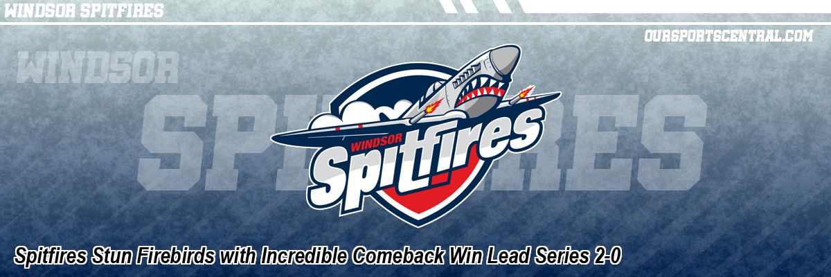Spitfires Stun Firebirds with Incredible Comeback Win Lead Series 2-0