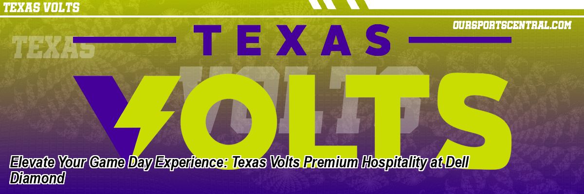 Elevate Your Game Day Experience: Texas Volts Premium Hospitality at Dell Diamond