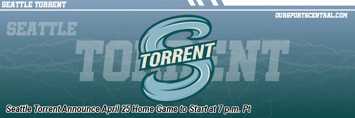 Seattle Torrent Announce April 25 Home Game to Start at 7 p.m. Pt