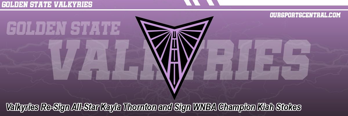 Valkyries Re-Sign All-Star Kayla Thornton and Sign WNBA Champion Kiah Stokes