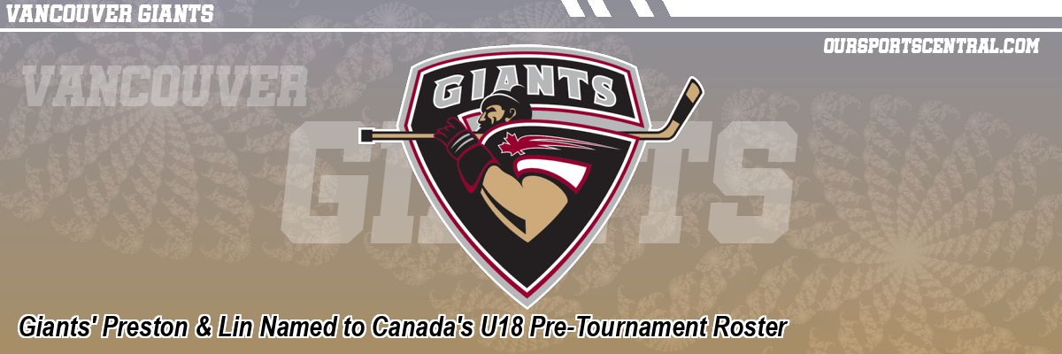 Giants' Preston & Lin Named to Canada's U18 Pre-Tournament Roster