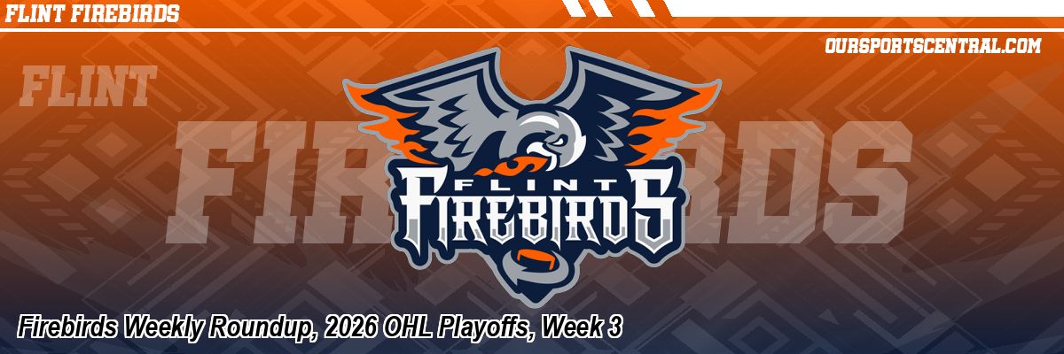 Firebirds Weekly Roundup, 2026 OHL Playoffs, Week 3