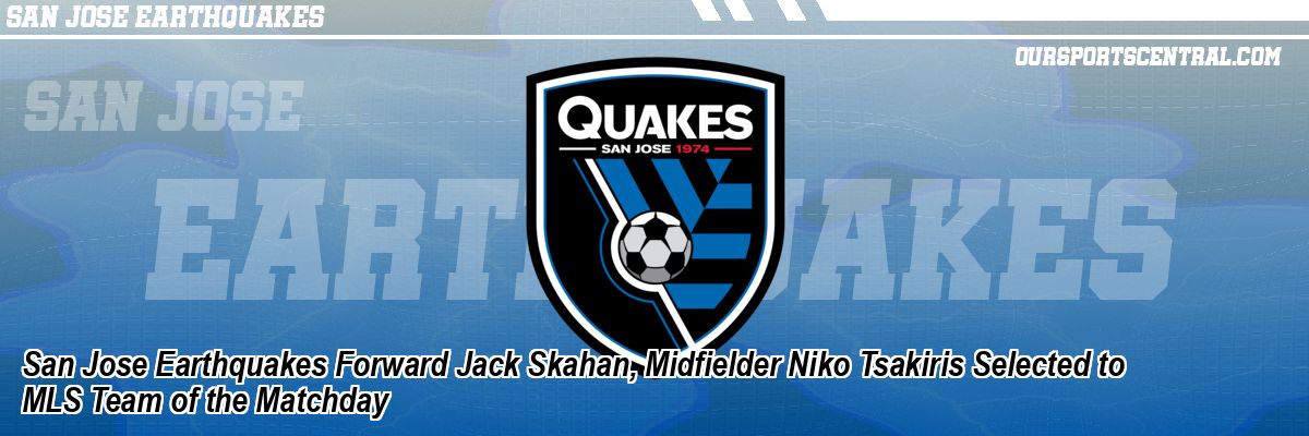 San Jose Earthquakes Forward Jack Skahan, Midfielder Niko Tsakiris Selected to MLS Team of the Matchday