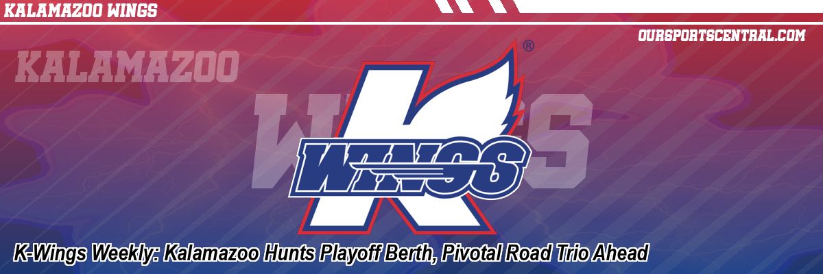K-Wings Weekly: Kalamazoo Hunts Playoff Berth, Pivotal Road Trio Ahead