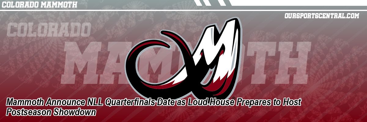 Mammoth Announce NLL Quarterfinals Date as Loud House Prepares to Host Postseason Showdown