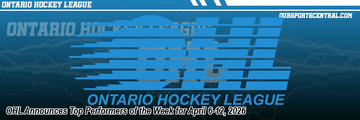 OHL Announces Top Performers of the Week for April 6-12, 2026