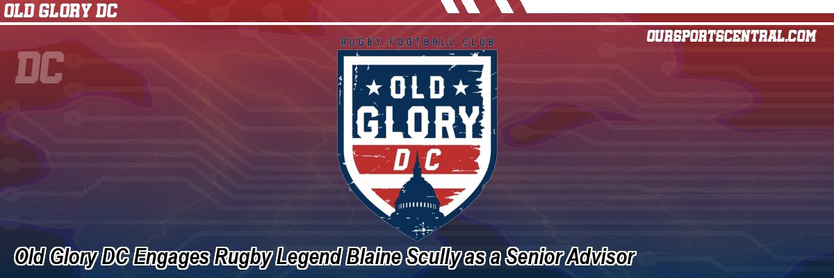 Old Glory DC Engages Rugby Legend Blaine Scully as a Senior Advisor