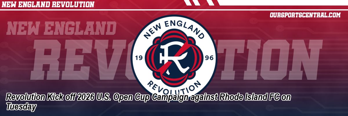 Revolution Kick off 2026 U.S. Open Cup Campaign against Rhode Island FC on Tuesday