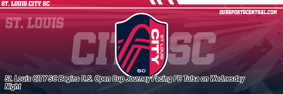 St. Louis CITY SC Begins U.S. Open Cup Journey Facing FC Tulsa on Wednesday Night