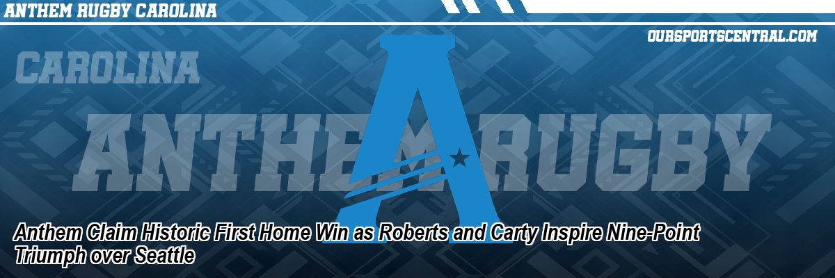 Anthem Claim Historic First Home Win as Roberts and Carty Inspire Nine-Point Triumph over Seattle