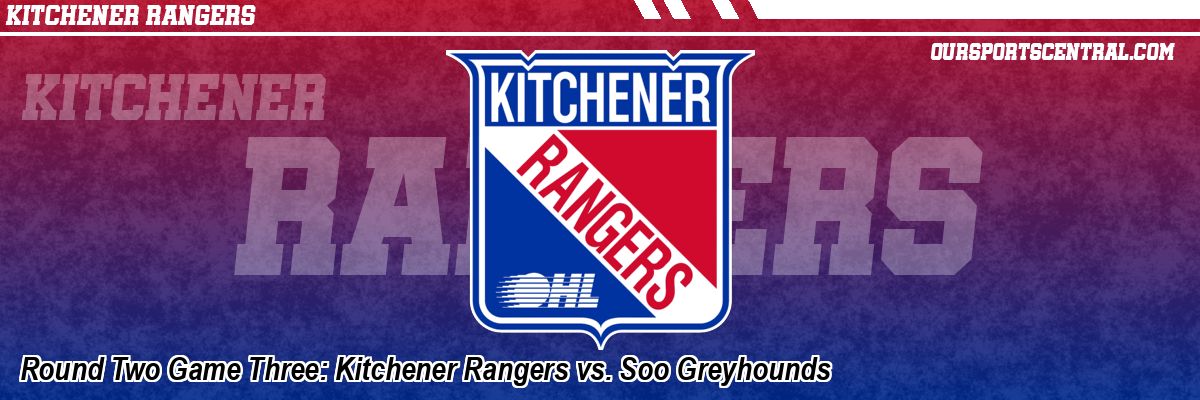 Round Two Game Three: Kitchener Rangers vs. Soo Greyhounds