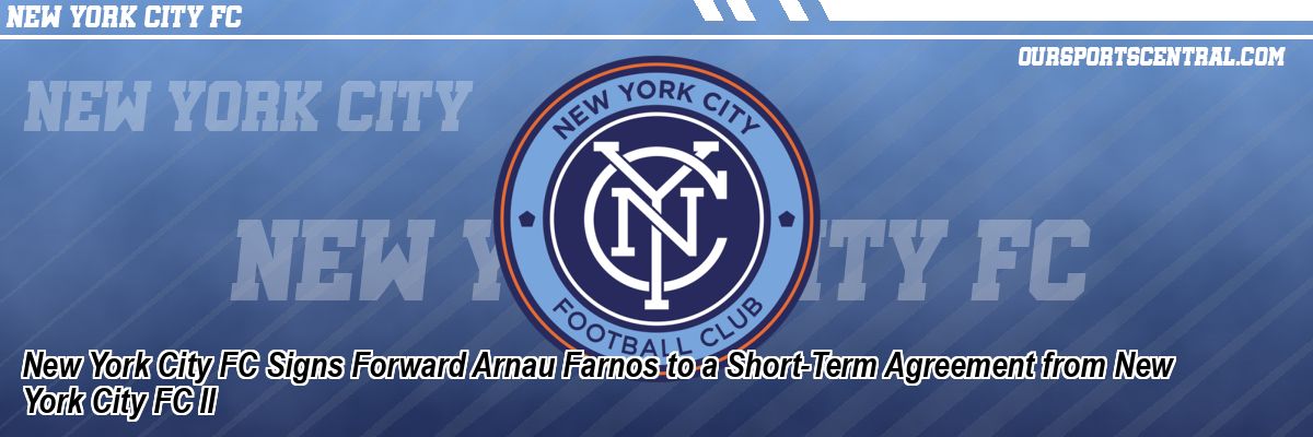 New York City FC Signs Forward Arnau Farnos to a Short-Term Agreement from New York City FC II