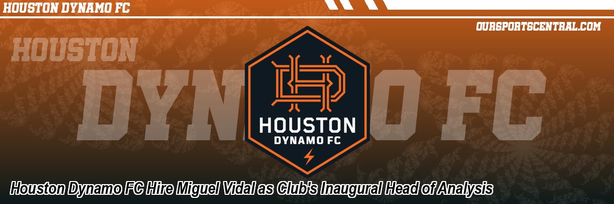 Houston Dynamo FC Hire Miguel Vidal as Club's Inaugural Head of Analysis
