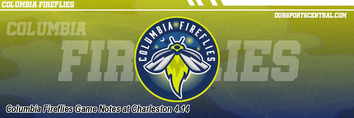 Columbia Fireflies Game Notes at Charleston 4.14