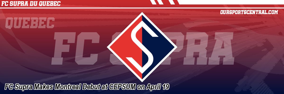 FC Supra Makes Montreal Debut at CEPSUM on April 19