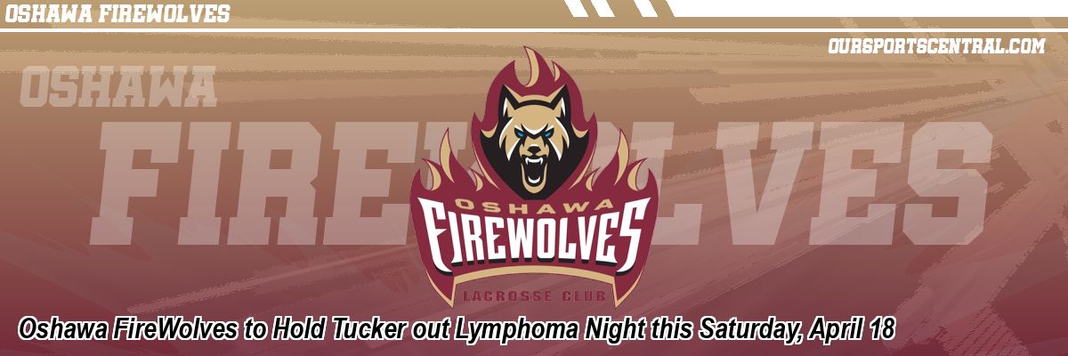 Oshawa FireWolves to Hold Tucker out Lymphoma Night this Saturday, April 18