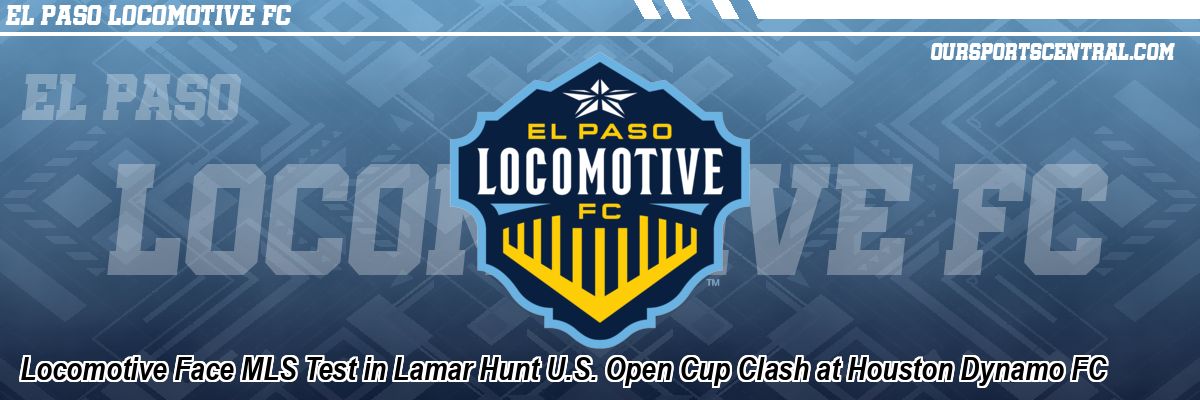 Locomotive Face MLS Test in Lamar Hunt U.S. Open Cup Clash at Houston Dynamo FC