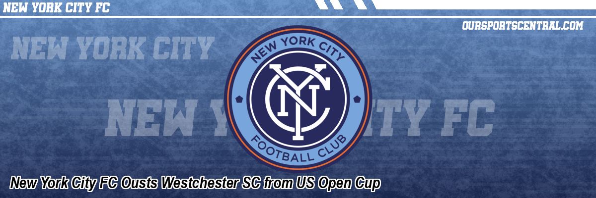 New York City FC Ousts Westchester SC from US Open Cup