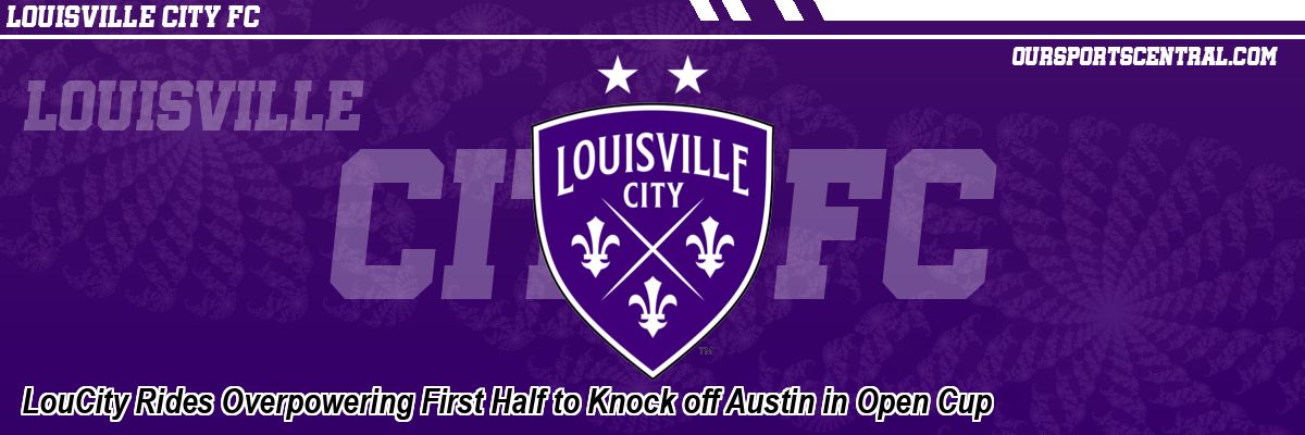 LouCity Rides Overpowering First Half to Knock off Austin in Open Cup