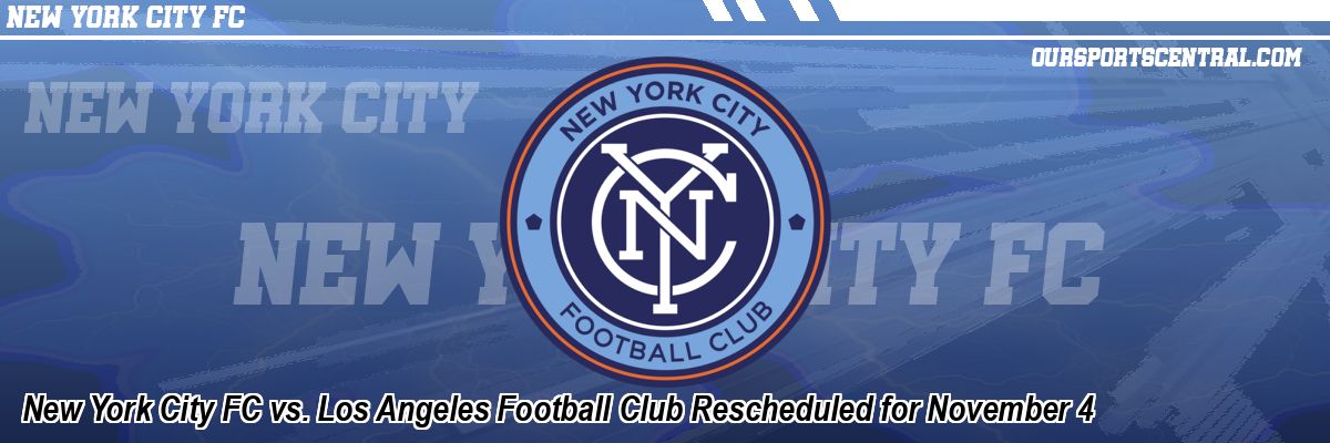 New York City FC vs. Los Angeles Football Club Rescheduled for November 4