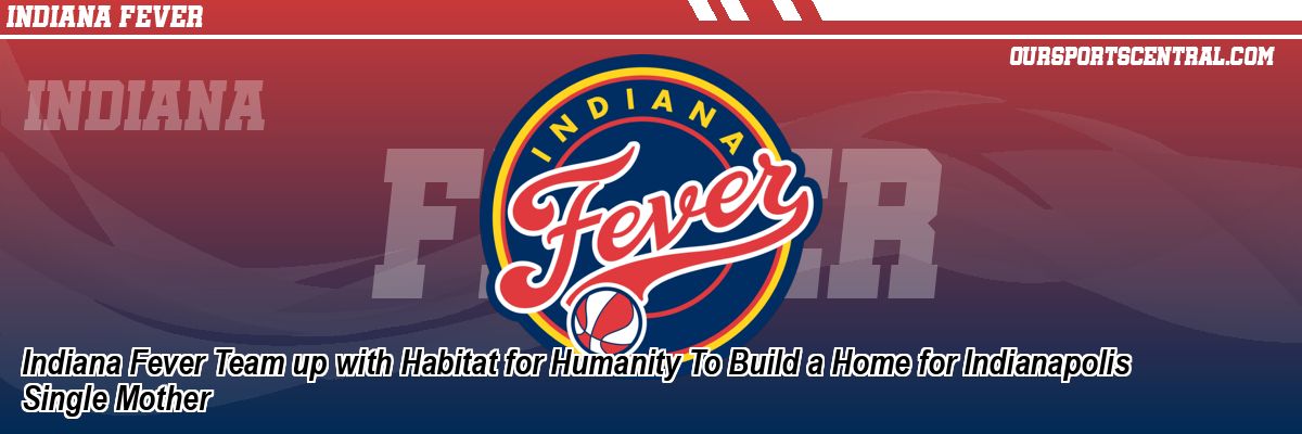 Indiana Fever Team up with Habitat for Humanity To Build a Home for Indianapolis Single Mother