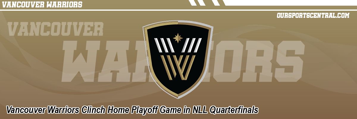 Vancouver Warriors Clinch Home Playoff Game in NLL Quarterfinals
