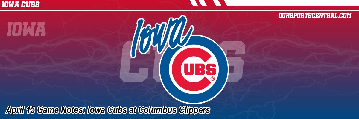 April 15 Game Notes: Iowa Cubs at Columbus Clippers