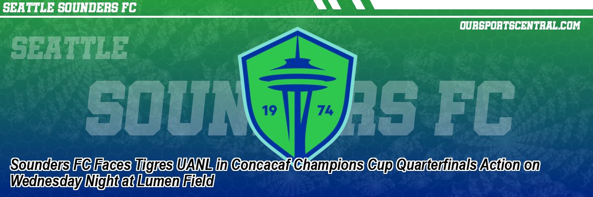 Sounders FC Faces Tigres UANL in Concacaf Champions Cup Quarterfinals Action on Wednesday Night at Lumen Field