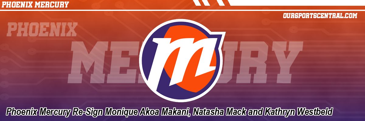 Phoenix Mercury Re-Sign Monique Akoa Makani, Natasha Mack and Kathryn Westbeld