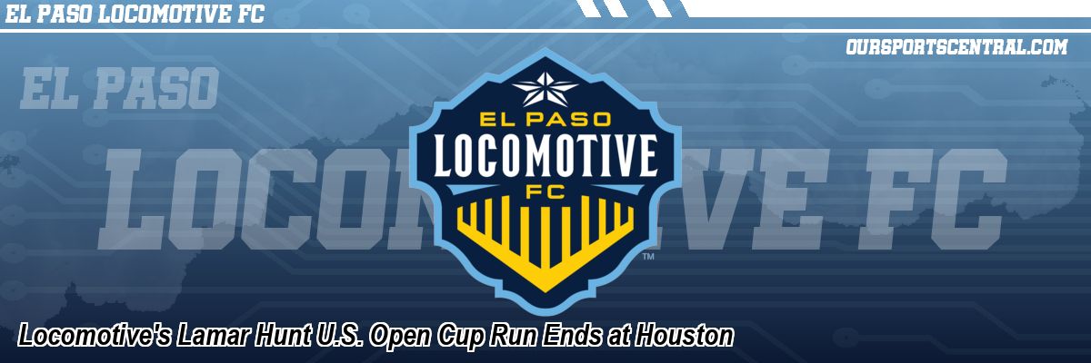 Locomotive's Lamar Hunt U.S. Open Cup Run Ends at Houston