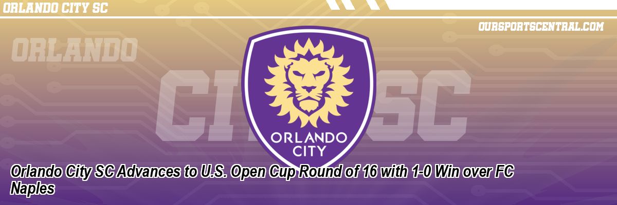 Orlando City SC Advances to U.S. Open Cup Round of 16 with 1-0 Win over FC Naples