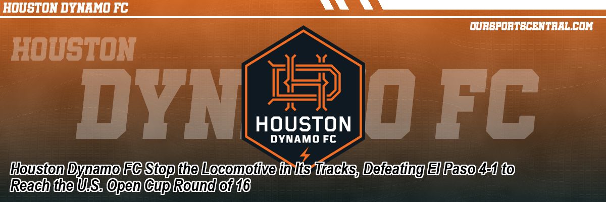 Houston Dynamo FC Stop the Locomotive in Its Tracks, Defeating El Paso 4-1 to Reach the U.S. Open Cup Round of 16