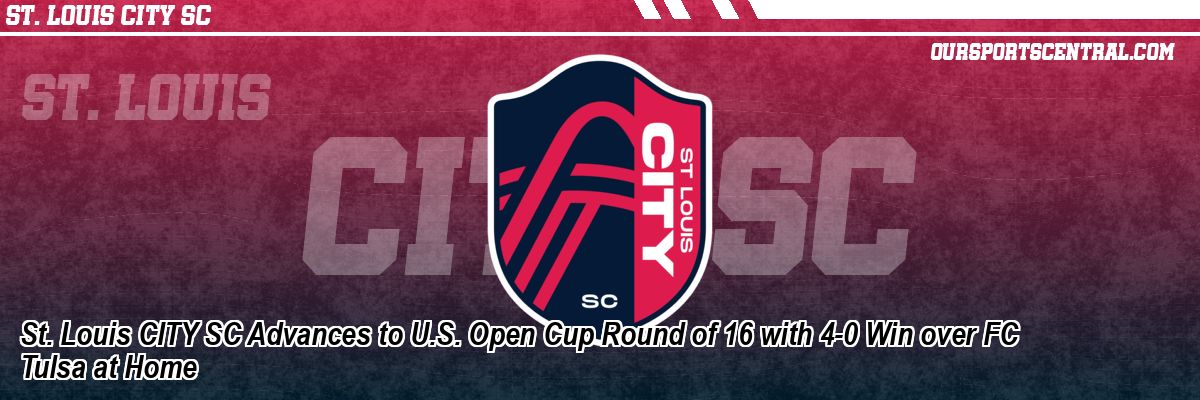 St. Louis CITY SC Advances to U.S. Open Cup Round of 16 with 4-0 Win over FC Tulsa at Home