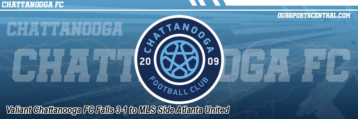 Valiant Chattanooga FC Falls 3-1 to MLS Side Atlanta United