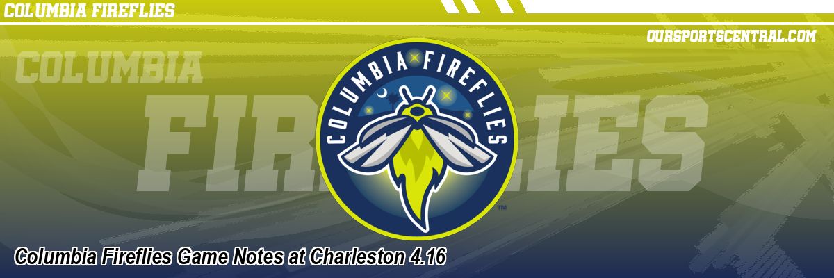 Columbia Fireflies Game Notes at Charleston 4.16