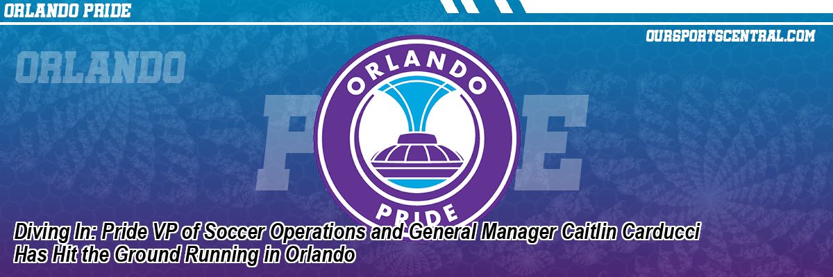 Diving In: Pride VP of Soccer Operations and General Manager Caitlin Carducci Has Hit the Ground Running in Orlando