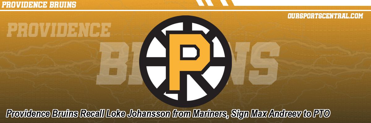 Providence Bruins Recall Loke Johansson from Mariners, Sign Max Andreev to PTO